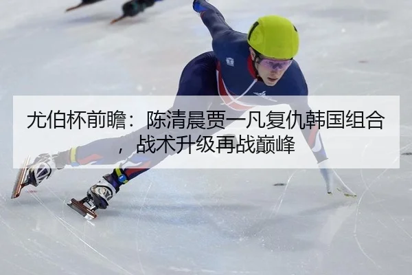 尤伯杯前瞻：陈清晨贾一凡复仇韩国组合，战术升级再战巅峰