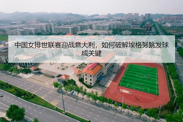 中国女排世联赛迎战意大利，如何破解埃格努跳发球成关键