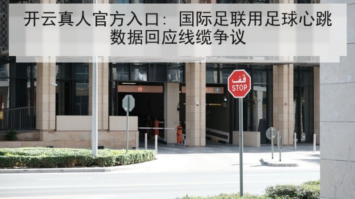 开云真人官方入口: 国际足联用足球心跳数据回应线缆争议