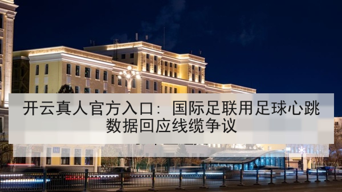开云真人官方入口: 国际足联用足球心跳数据回应线缆争议