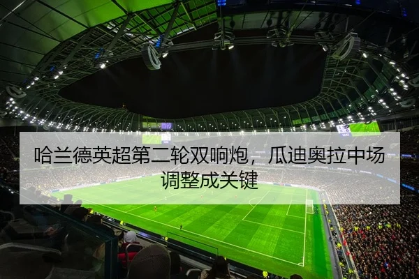 哈兰德英超第二轮双响炮，瓜迪奥拉中场调整成关键