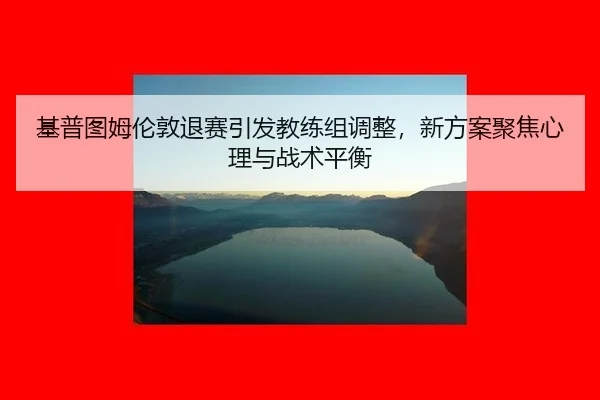 ji-pu-tu-mu-lun-dun-tui-sai-yin-fa-jiao-lian-zu-tiao-zheng-xin-fang-an-ju-jiao-xin-li-yu-zhan-shu-ping-heng-3-185.jpg