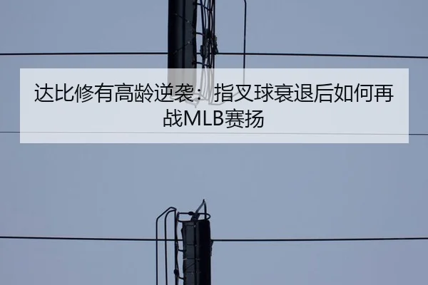 达比修有高龄逆袭：指叉球衰退后如何再战MLB赛扬