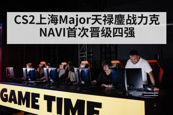 CS2上海Major天禄鏖战力克NAVI首次晋级四强
