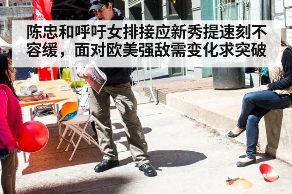陈忠和呼吁女排接应新秀提速刻不容缓，面对欧美强敌需变化求突破