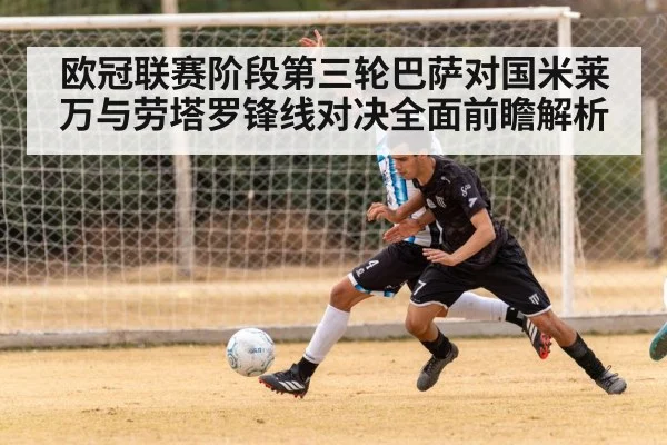 欧冠联赛阶段第三轮巴萨对国米莱万与劳塔罗锋线对决全面前瞻解析