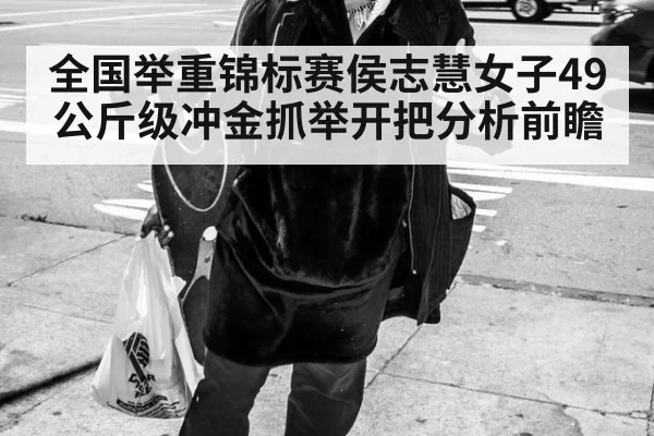 全国举重锦标赛侯志慧女子49公斤级冲金抓举开把分析前瞻